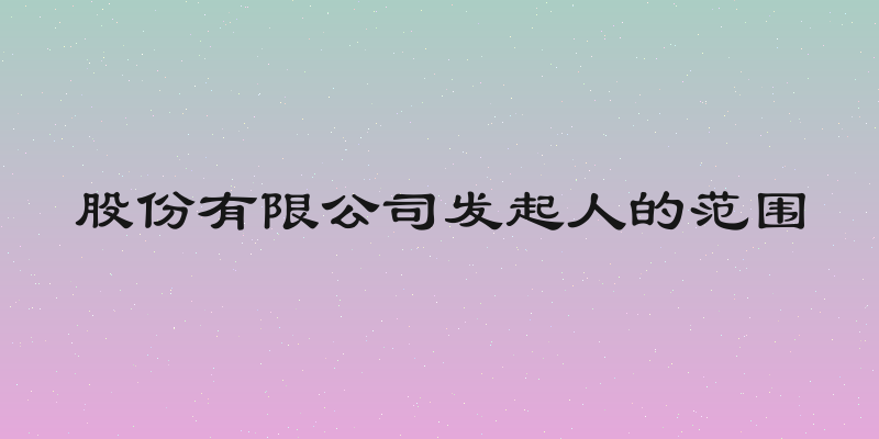 股份有限公司发起人的范围
