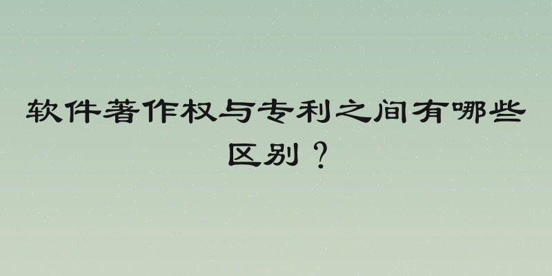 软件著作权与专利之间有哪些区别？