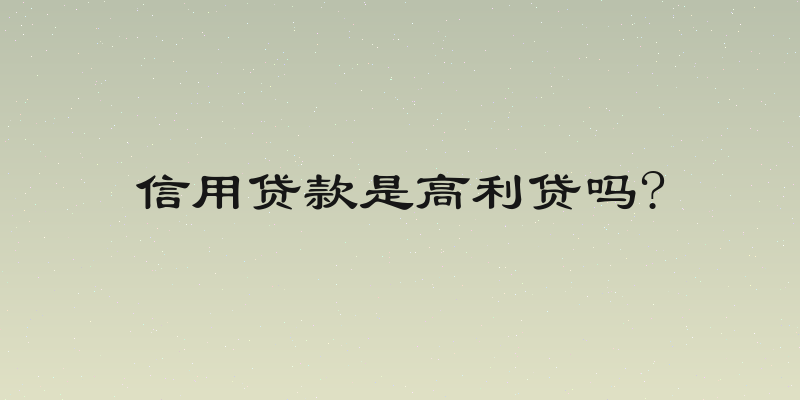 信用贷款是高利贷吗?