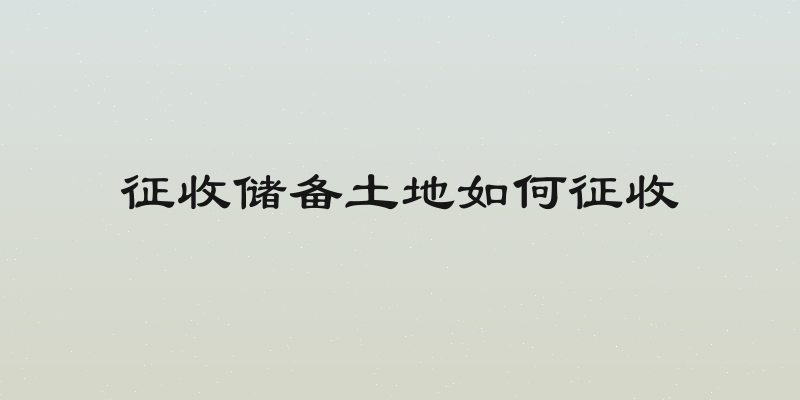 征收储备土地如何征收