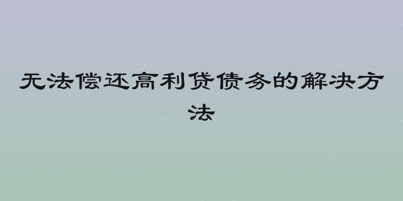 无法偿还高利贷债务的解决方法