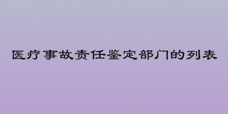 医疗事故责任鉴定部门的列表