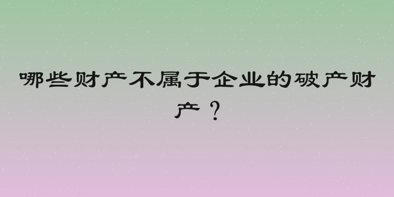 哪些财产不属于企业的破产财产？
