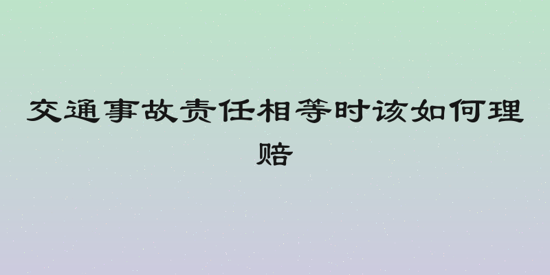 交通事故责任相等时该如何理赔