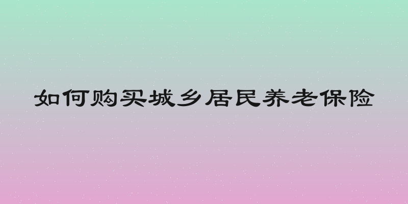 如何购买城乡居民养老保险