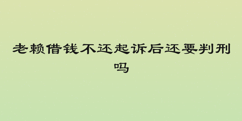 老赖借钱不还起诉后还要判刑吗