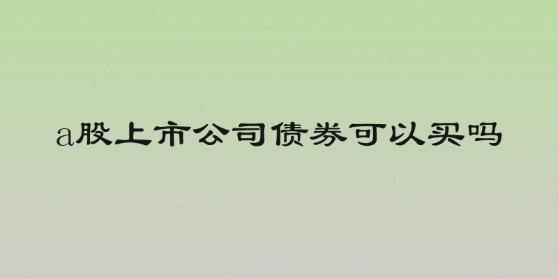 a股上市公司债券可以买吗