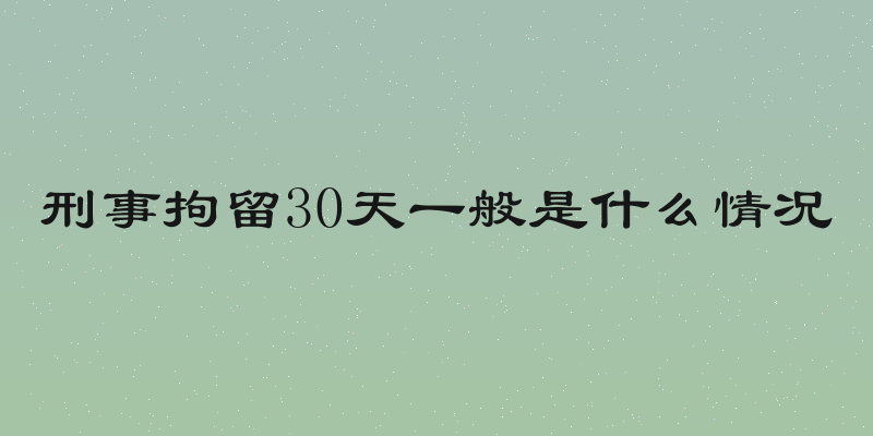 刑事拘留30天一般是什么情况