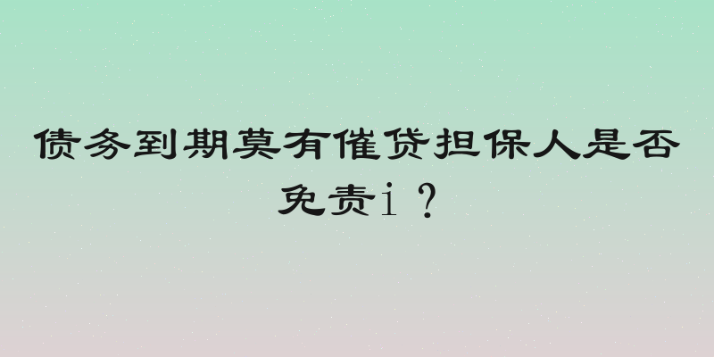 债务到期莫有催贷担保人是否免责i？