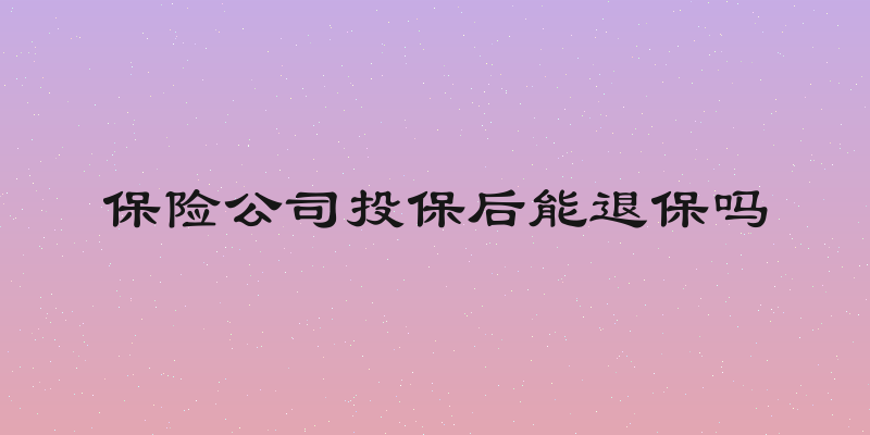 保险公司投保后能退保吗