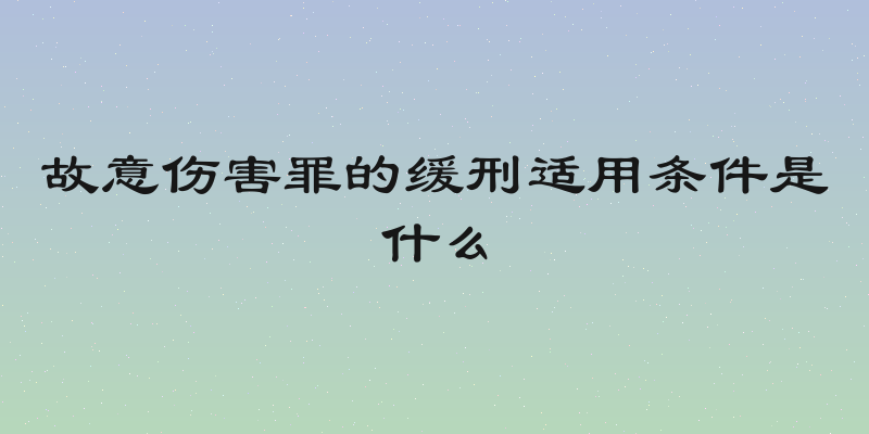 故意伤害罪的缓刑适用条件是什么