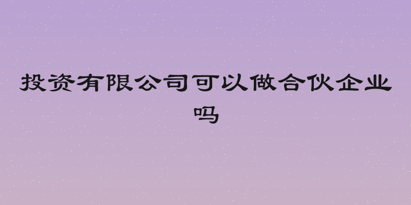 投资有限公司可以做合伙企业吗