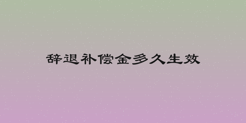 辞退补偿金多久生效