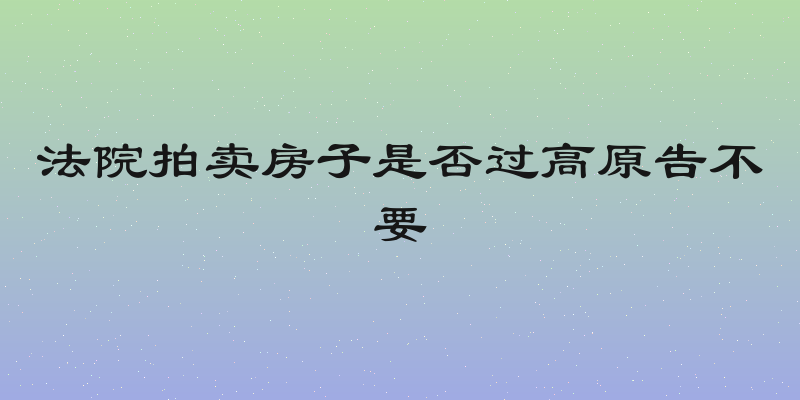 法院拍卖房子是否过高原告不要