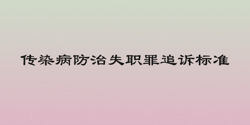 传染病防治失职罪追诉标准