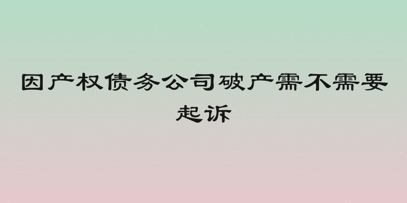 因产权债务公司破产需不需要起诉