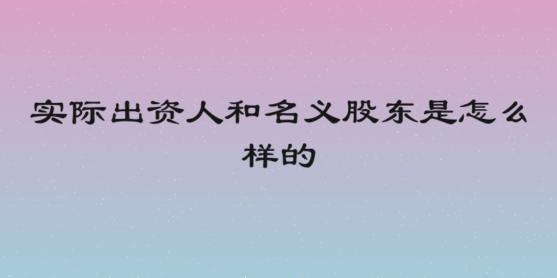 实际出资人和名义股东是怎么样的