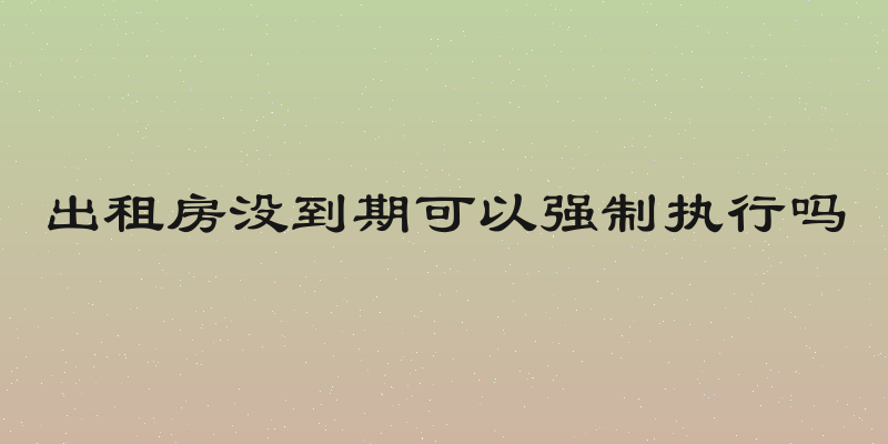 出租房没到期可以强制执行吗