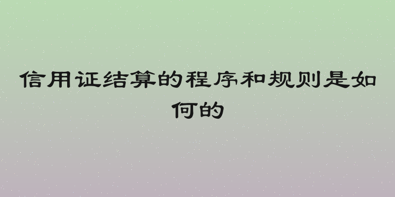 信用证结算的程序和规则是如何的