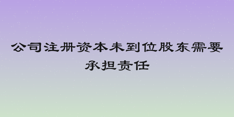 公司注册资本未到位股东需要承担责任