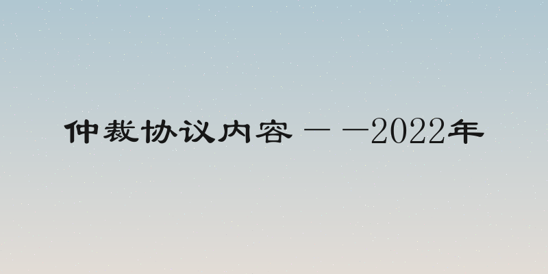 仲裁协议内容——2022年