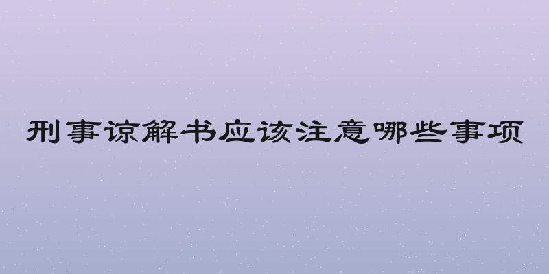 刑事谅解书应该注意哪些事项