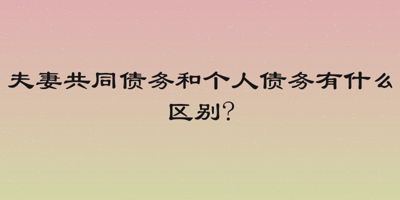 夫妻共同债务和个人债务有什么区别?