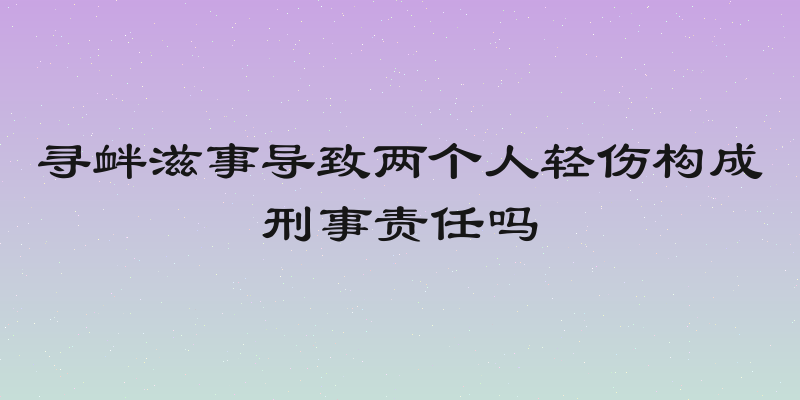 寻衅滋事导致两个人轻伤构成刑事责任吗