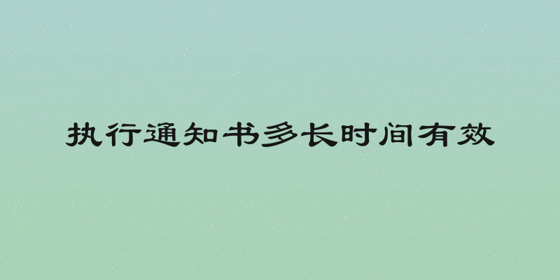 执行通知书多长时间有效
