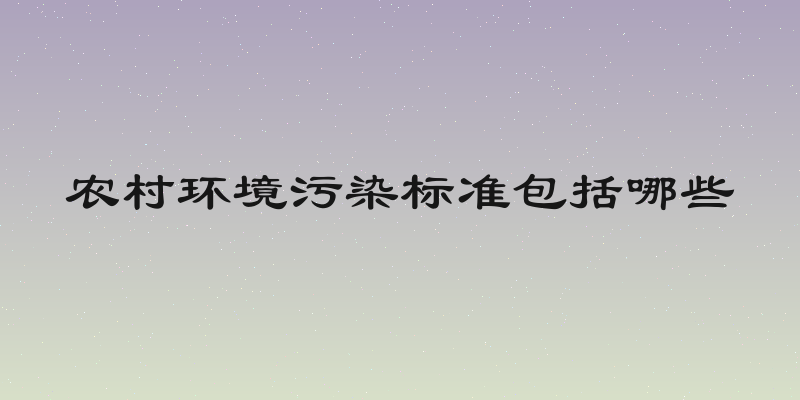 农村环境污染标准包括哪些