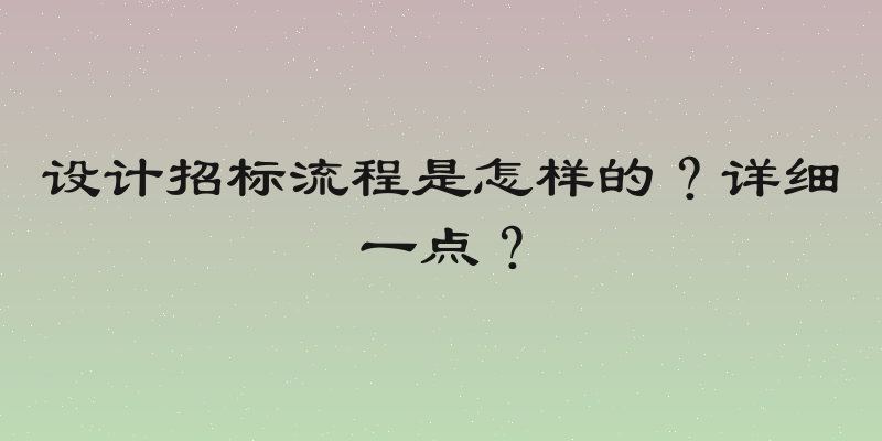 设计招标流程是怎样的？详细一点？