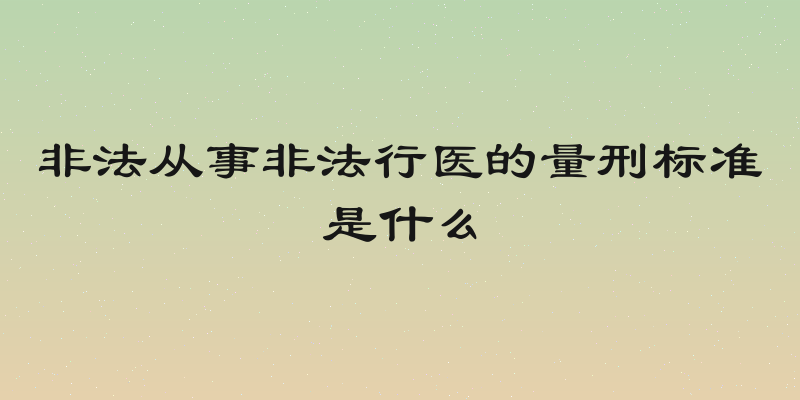 非法从事非法行医的量刑标准是什么