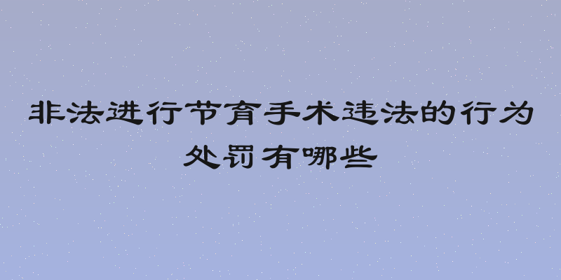 非法进行节育手术违法的行为处罚有哪些