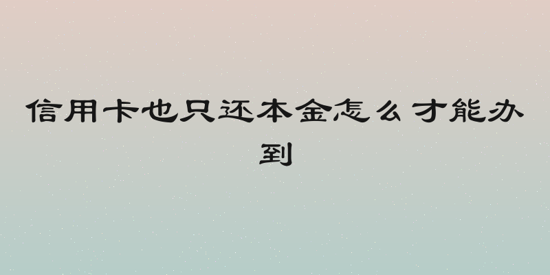 信用卡也只还本金怎么才能办到