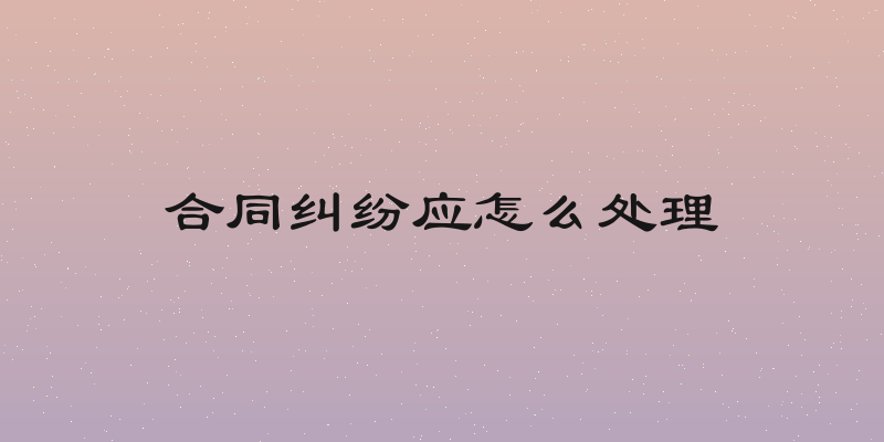 合同纠纷应怎么处理