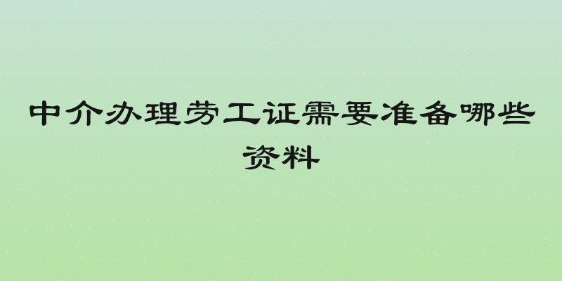 中介办理劳工证需要准备哪些资料