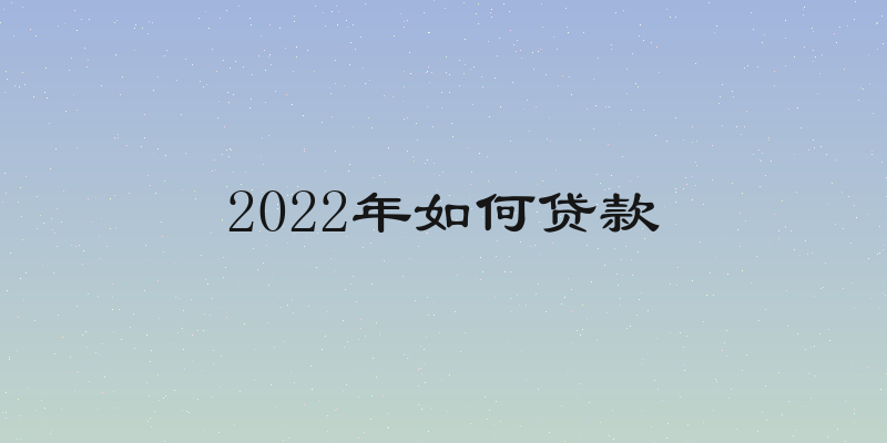 2022年如何贷款