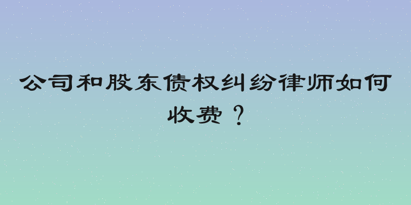 公司和股东债权纠纷律师如何收费？