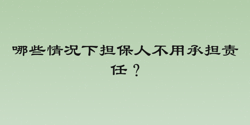 哪些情况下担保人不用承担责任？
