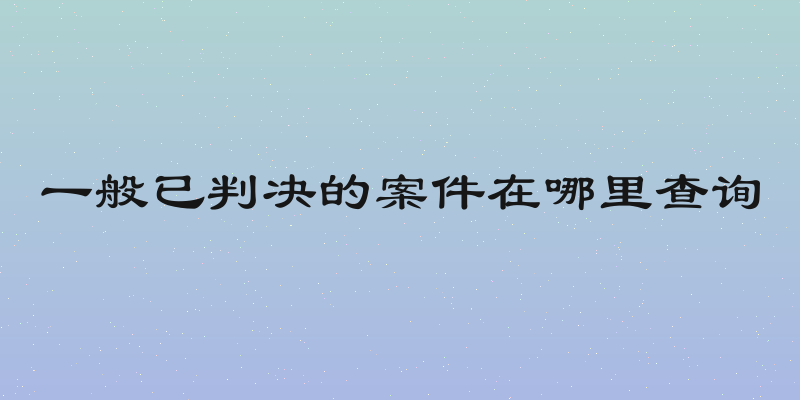 一般已判决的案件在哪里查询