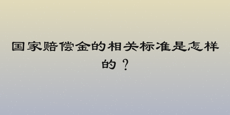 国家赔偿金的相关标准是怎样的？