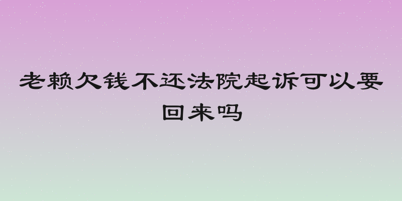 老赖欠钱不还法院起诉可以要回来吗