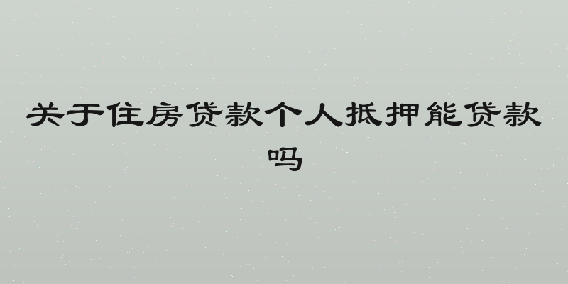 关于住房贷款个人抵押能贷款吗