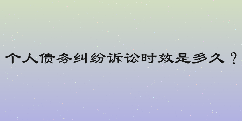 个人债务纠纷诉讼时效是多久？