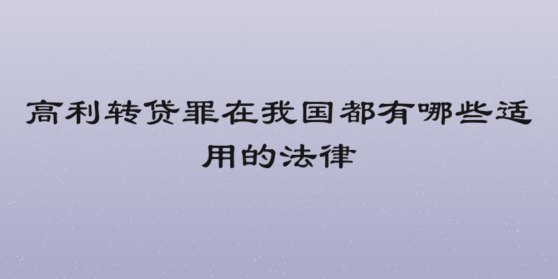 高利转贷罪在我国都有哪些适用的法律