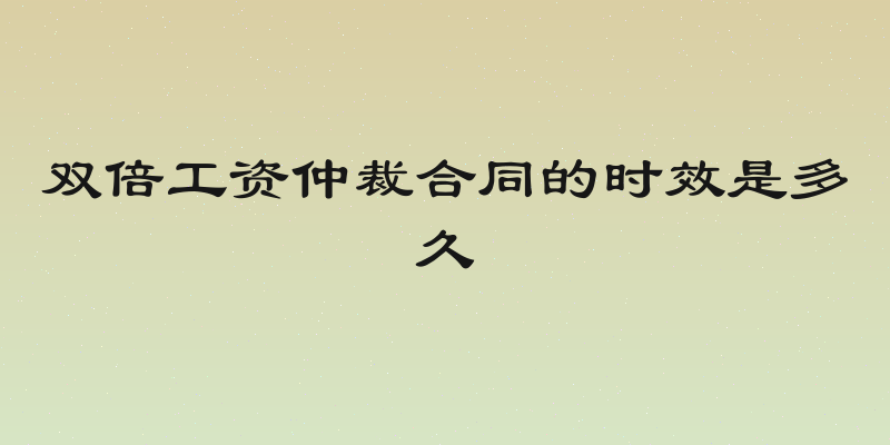 双倍工资仲裁合同的时效是多久