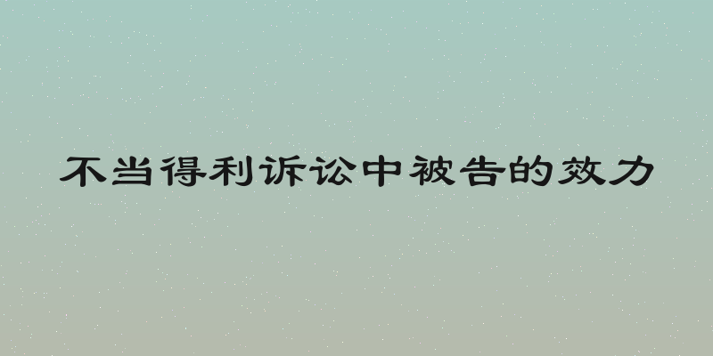不当得利诉讼中被告的效力