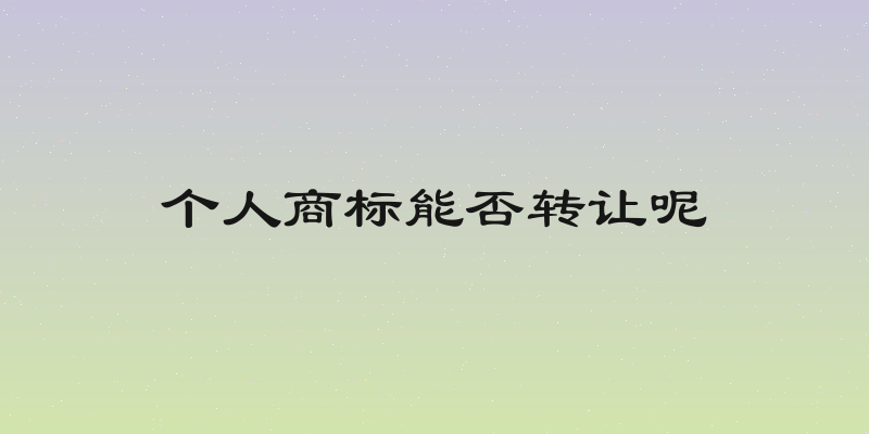 个人商标能否转让呢