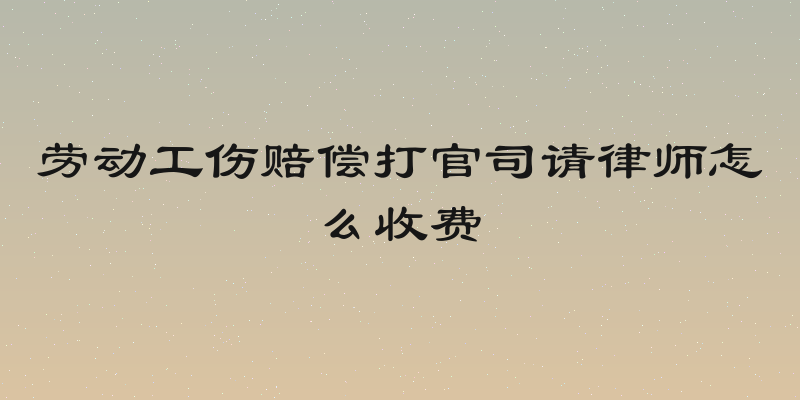 劳动工伤赔偿打官司请律师怎么收费