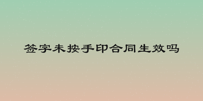 签字未按手印合同生效吗